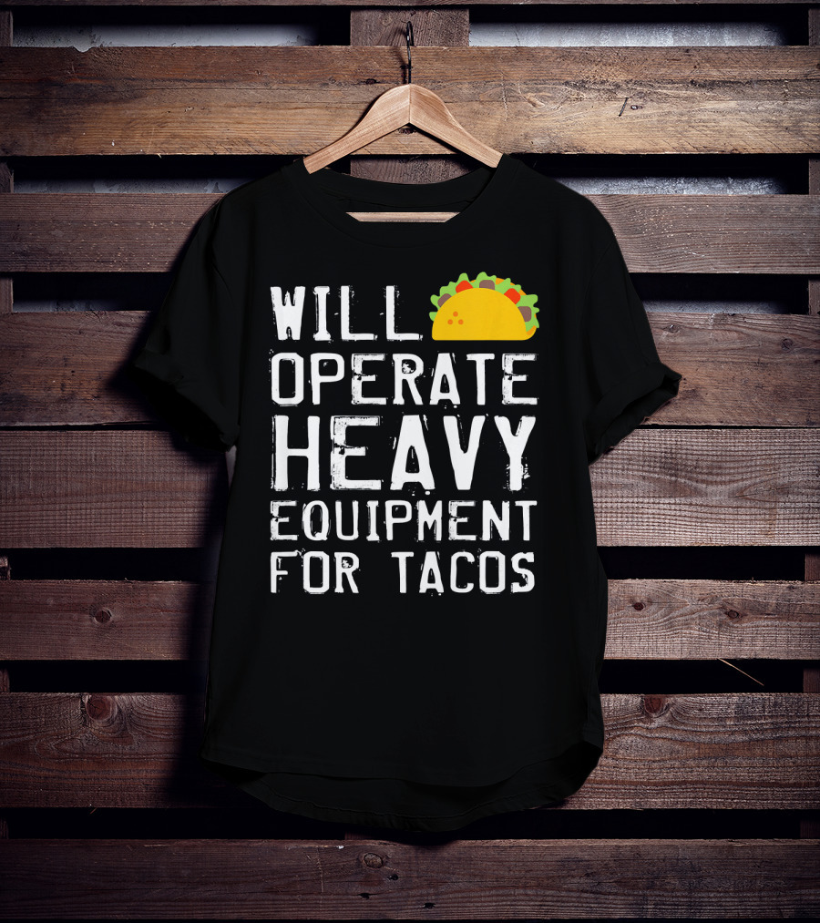 Will Operate Heavy Equipment For Tacos T-Shirt