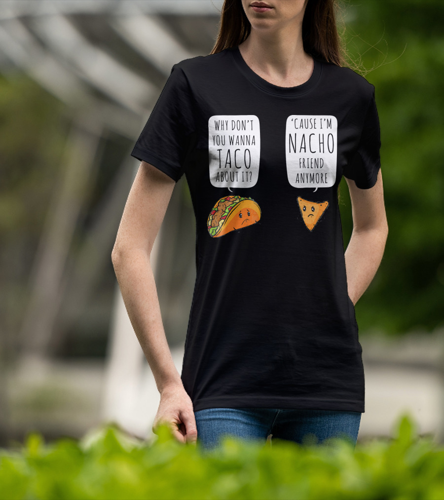 Why Don't You Wanna Taco About It 'Cause I'm Nacho Friend Anymore T-Shirt