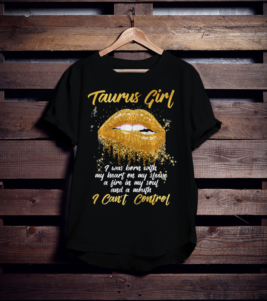Taurus Girl Born With Heart On Sleeve Fire In Soul Mouth I Can't Control T-Shirt