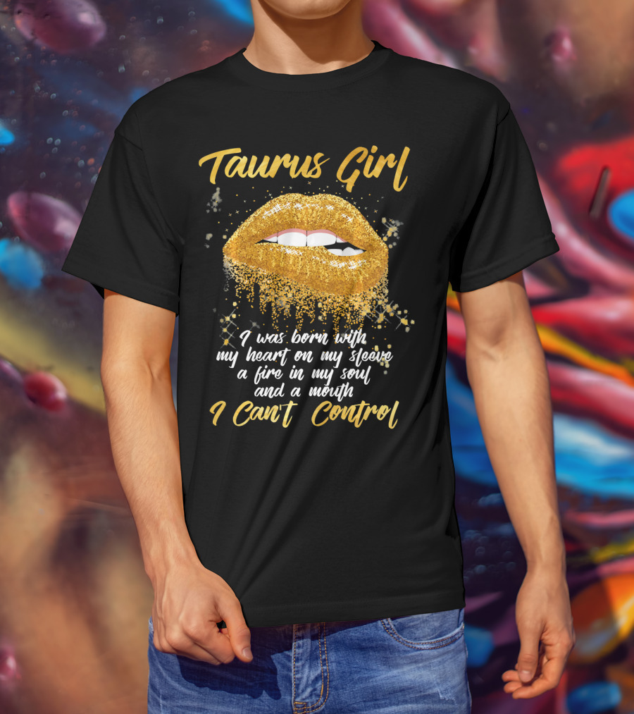 Taurus Girl Born With Heart On Sleeve Fire In Soul Mouth I Can't Control T-Shirt