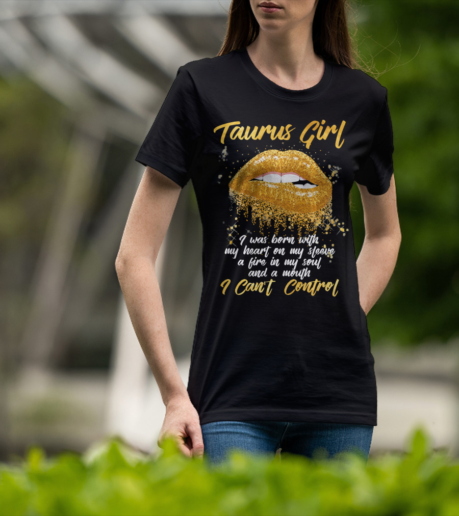 Taurus Girl Born With Heart On Sleeve Fire In Soul Mouth I Can't Control T-Shirt