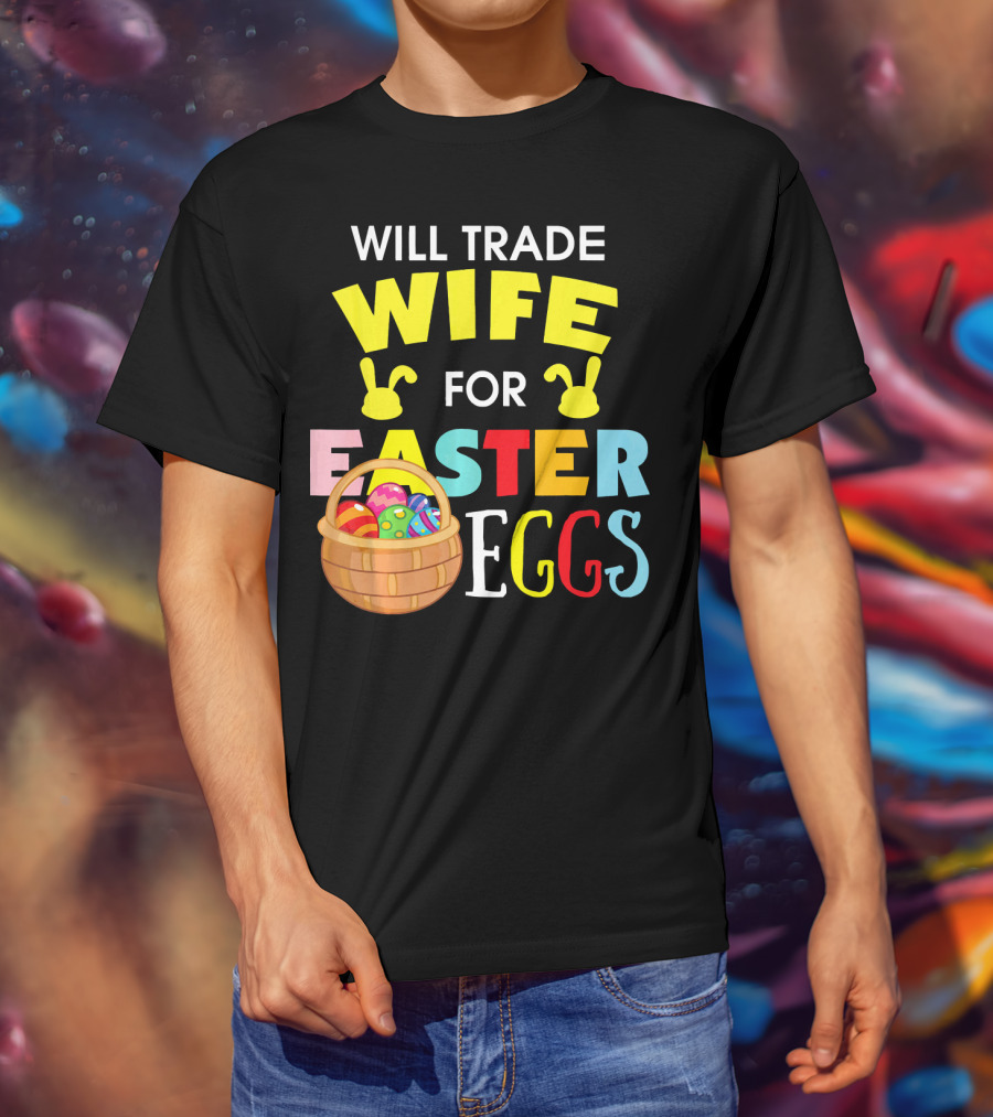 Will Trade Wife For Easter Eggs T-Shirt