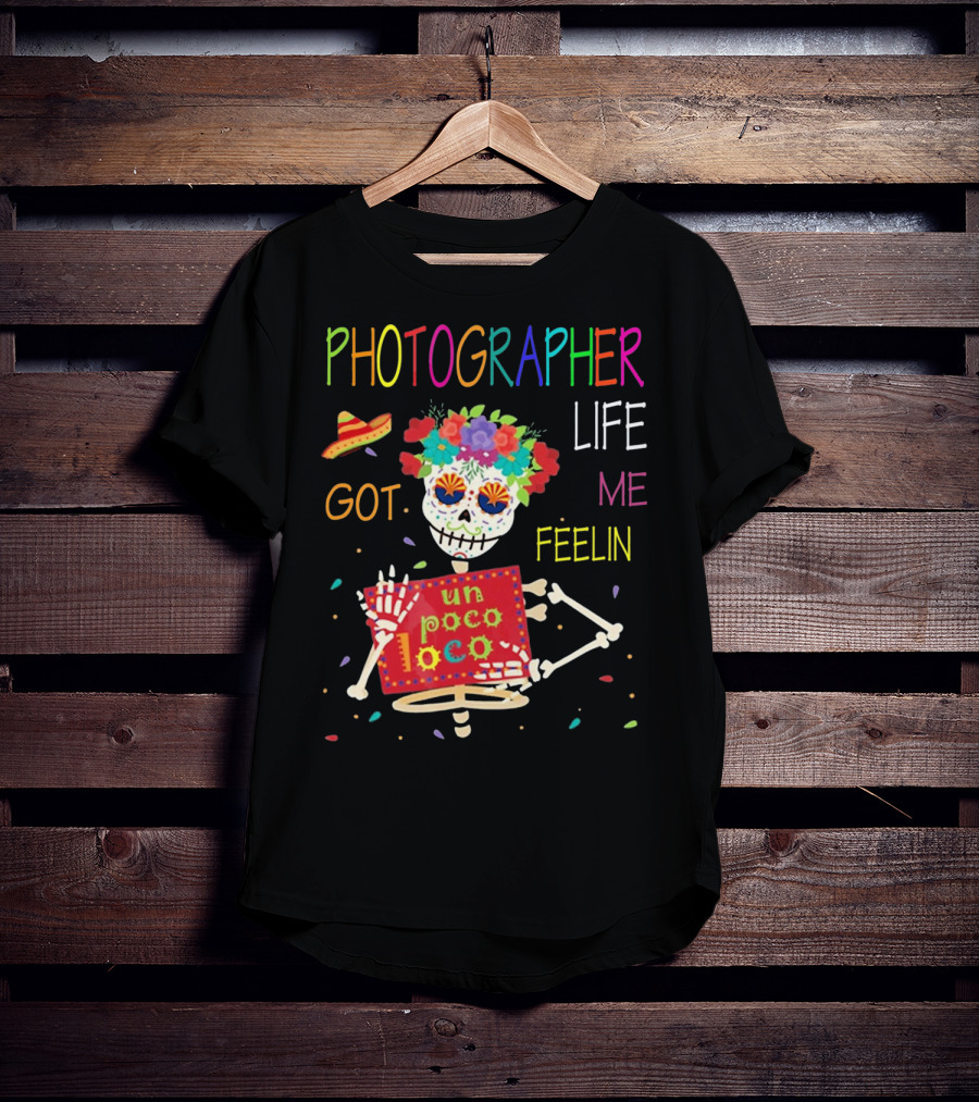Photographer Life Got Me Feelin Un Poco Loco Skeleton With Sombrero And Flowers T-Shirt