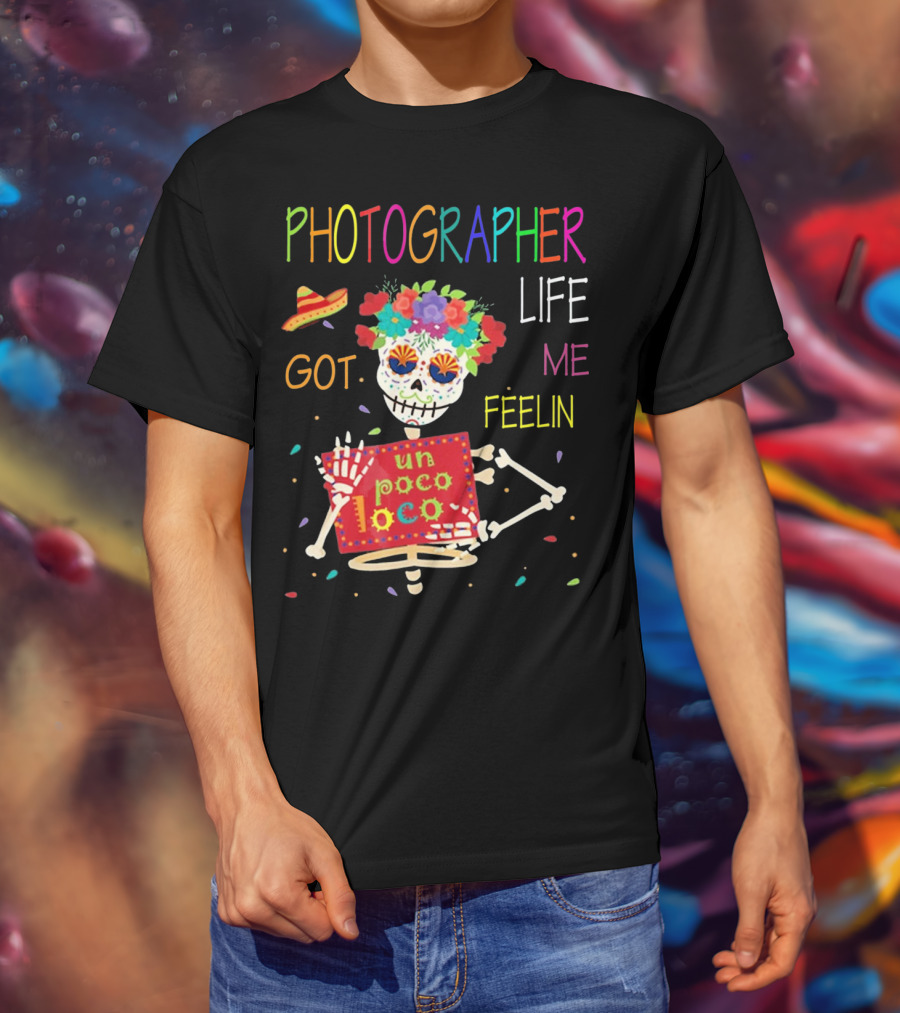 Photographer Life Got Me Feelin Un Poco Loco Skeleton With Sombrero And Flowers T-Shirt
