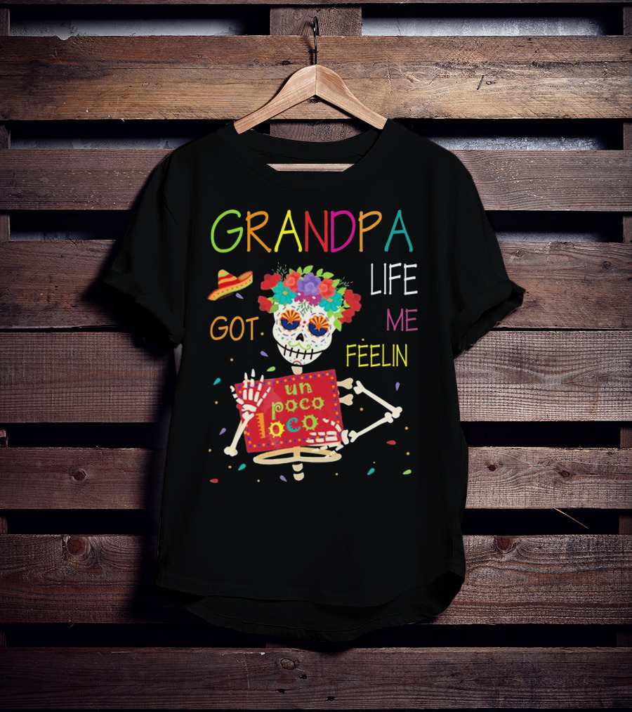 Grandpa Life Got Me Feelin Un Poco Loco With Colorful Skeleton And Sombrero T-Shirt