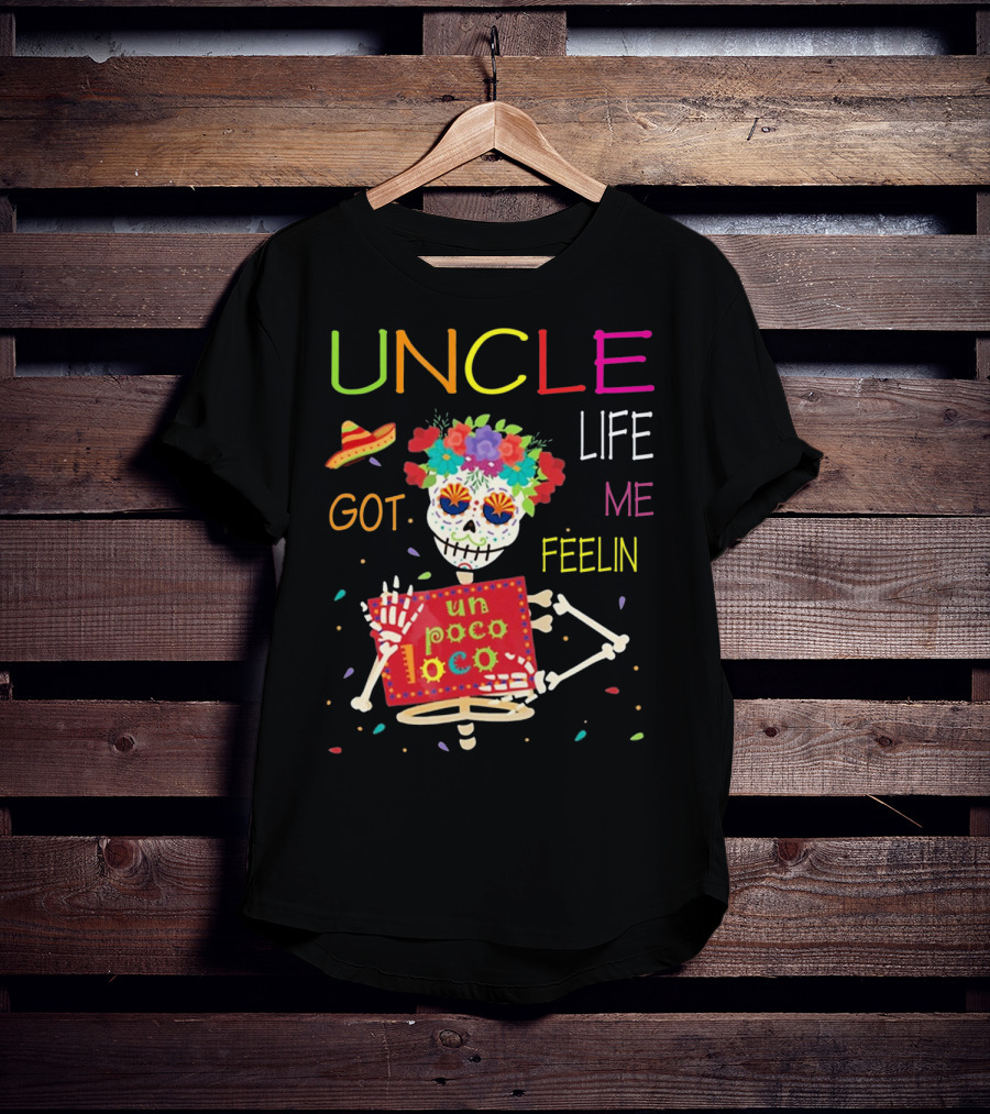 Uncle Life Got Me Feelin' Un Poco Loco Colorful Sugar Skull Fiesta Vibes T-Shirt