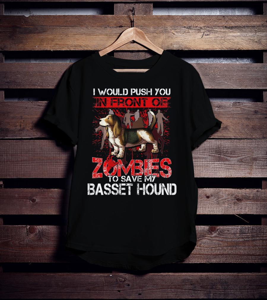 I Would Push You In Front Of Zombies To Save My Basset Hound T-Shirt
