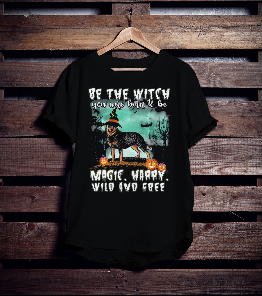 Be The Witch You Were Born To Be Magic Happy Wild And Free Australian Cattle Dog T-Shirt