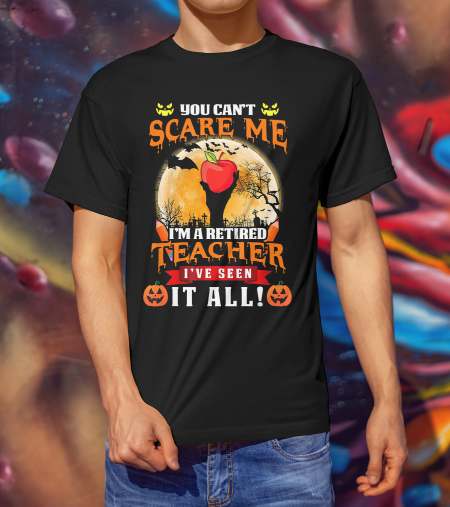 You Can't Scare Me I'm A Retired Teacher I've Seen It All Halloween Costume T-Shirt