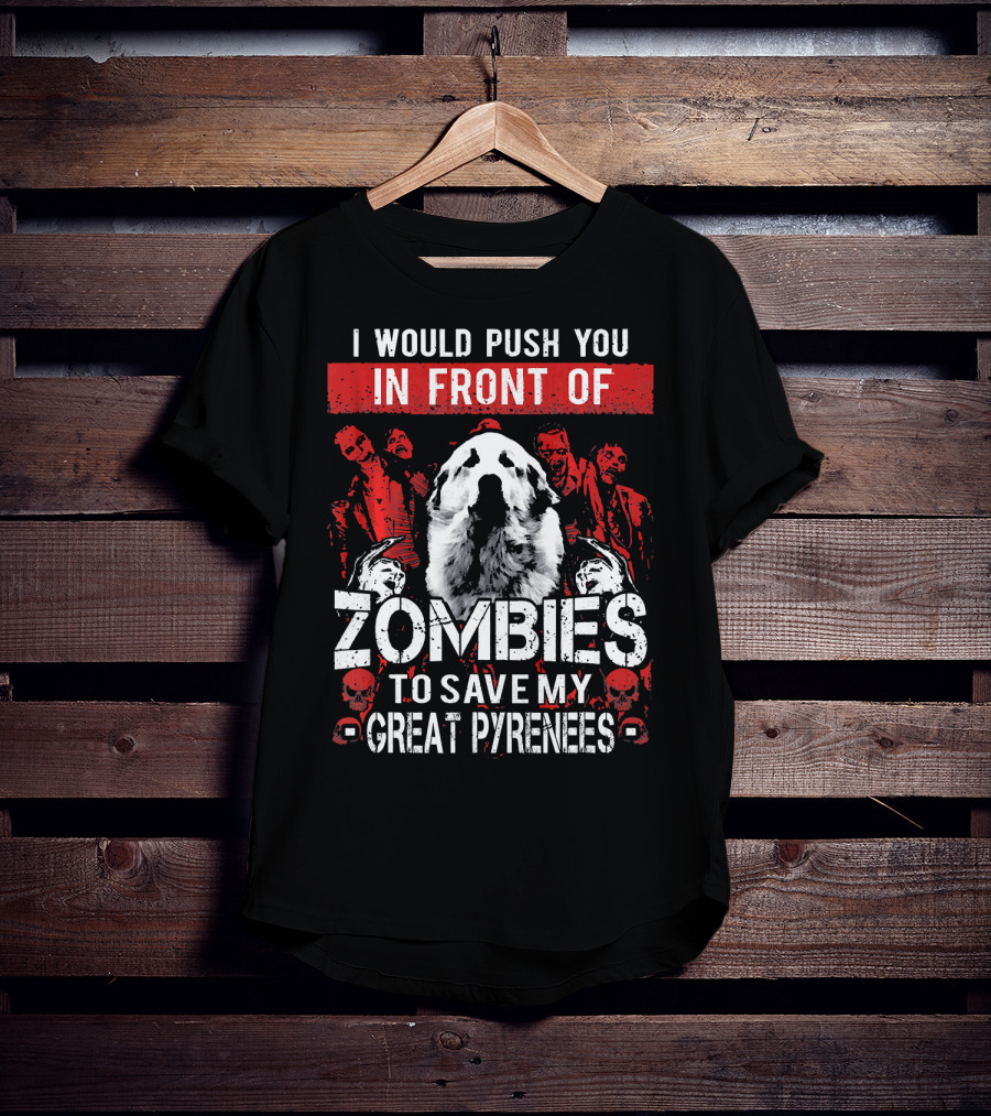 I Would Push You In Front Of Zombies To Save My Great Pyrenees T-Shirt
