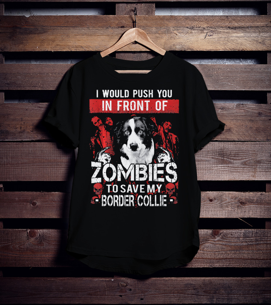 I Would Push You In Front Of Zombies To Save My Border Collie T-Shirt