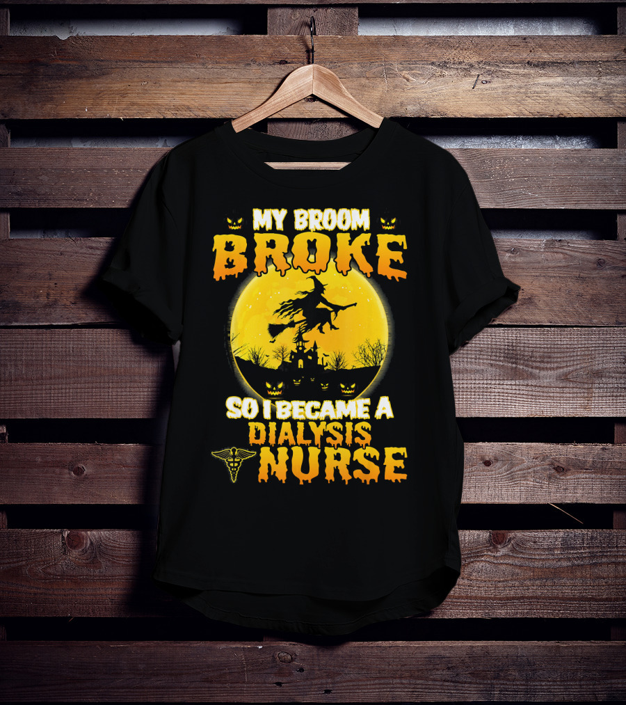 My Broom Broke So I Became A Dialysis Nurse Halloween T-Shirt