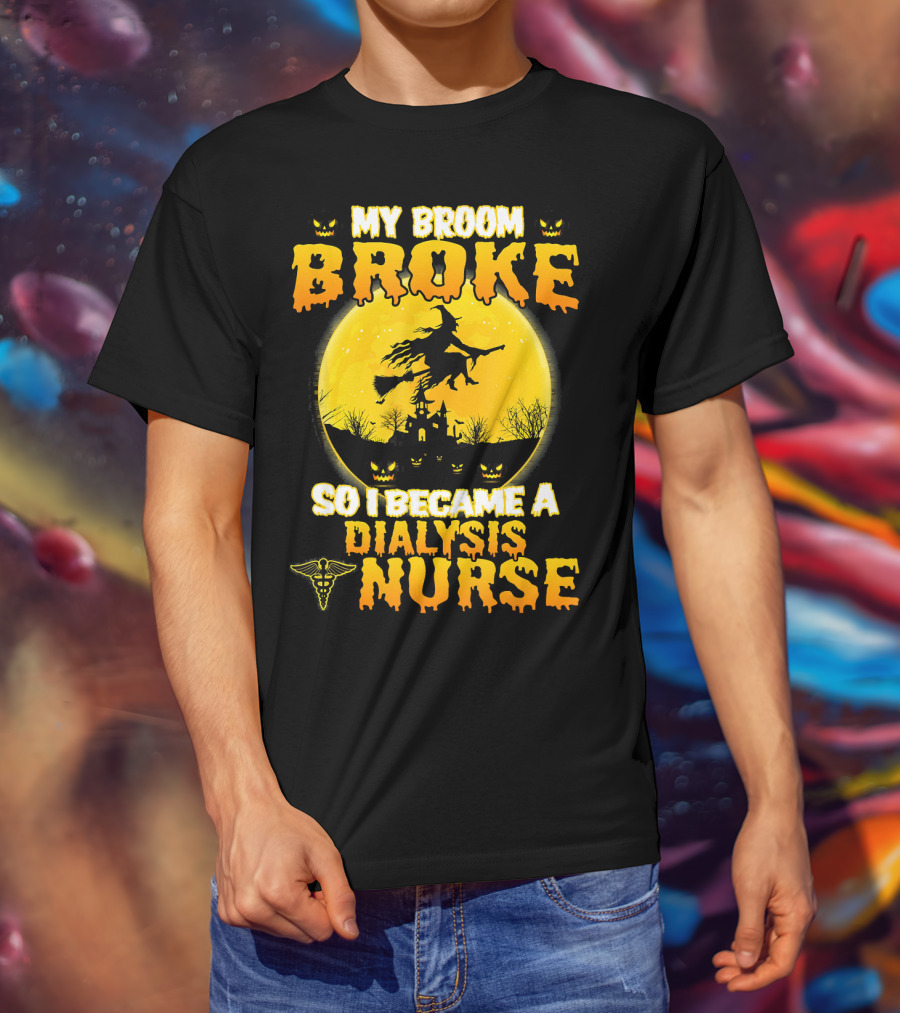 My Broom Broke So I Became A Dialysis Nurse Halloween T-Shirt