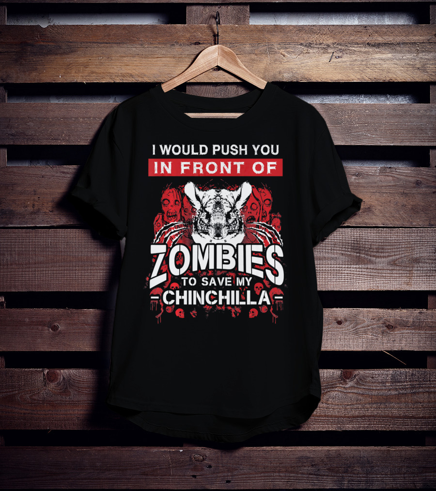 I Would Push You In Front Of Zombies To Save My Chinchilla T-Shirt
