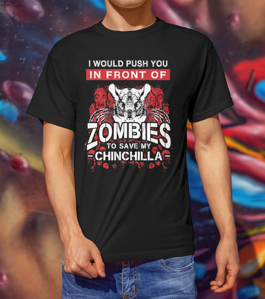 I Would Push You In Front Of Zombies To Save My Chinchilla T-Shirt