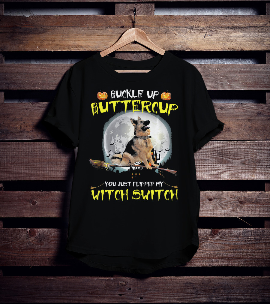 Buckle Up Buttercup German Shepherd You Just Flipped My Witch Switch T-Shirt
