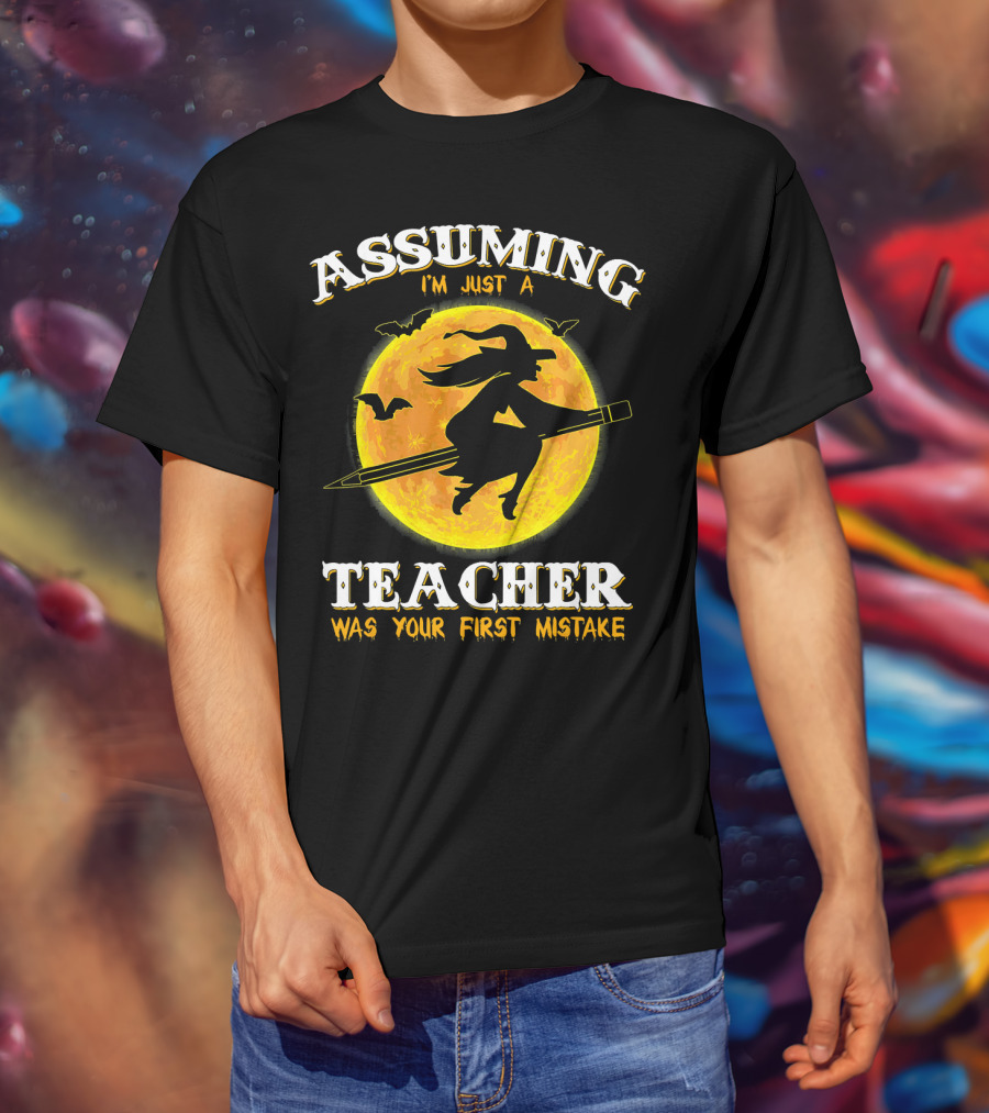 Assuming I'm Just A Teacher Was Your First Mistake Witch Flying On Pencil Moon Halloween Bat T-Shirt