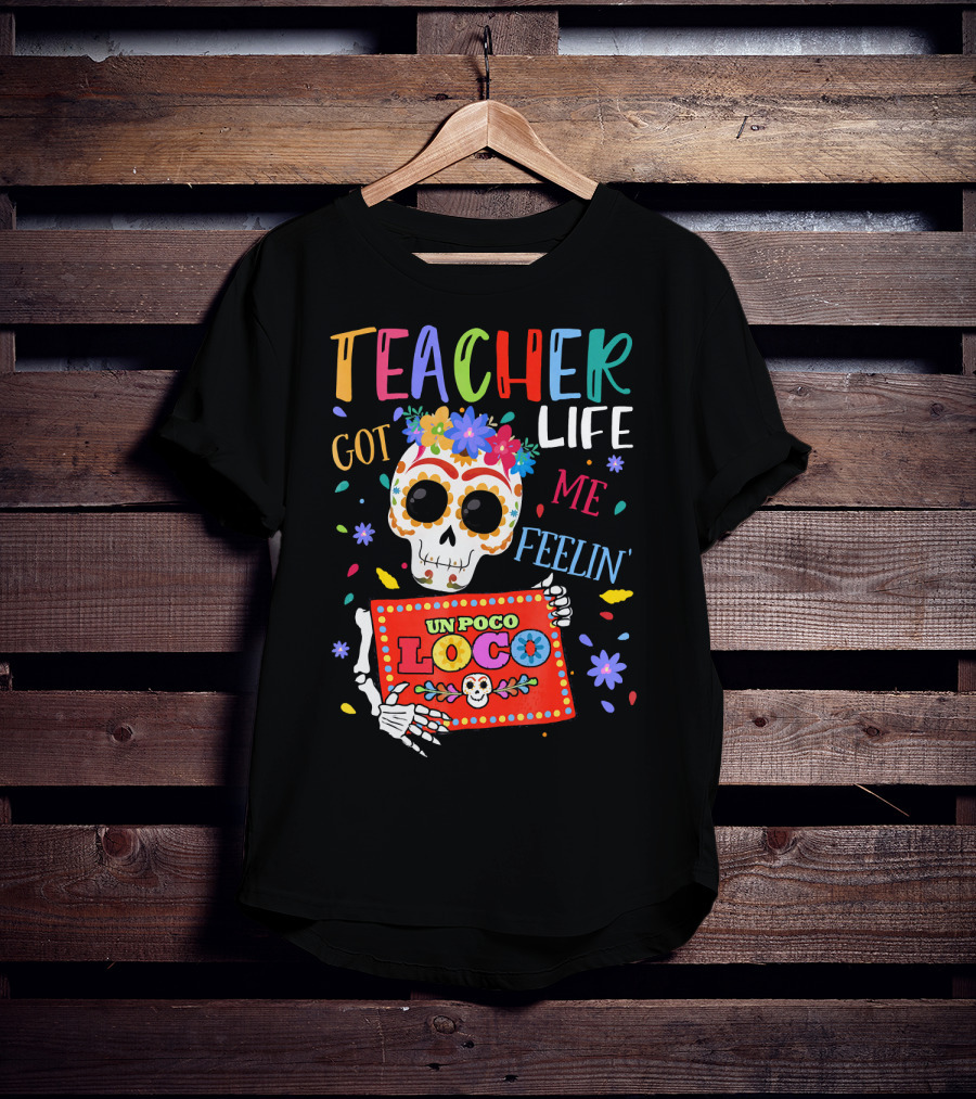 Teacher Life Got Me Feelin' Un Poco Loco Skeleton With Colorful Flowers And Skull T-Shirt