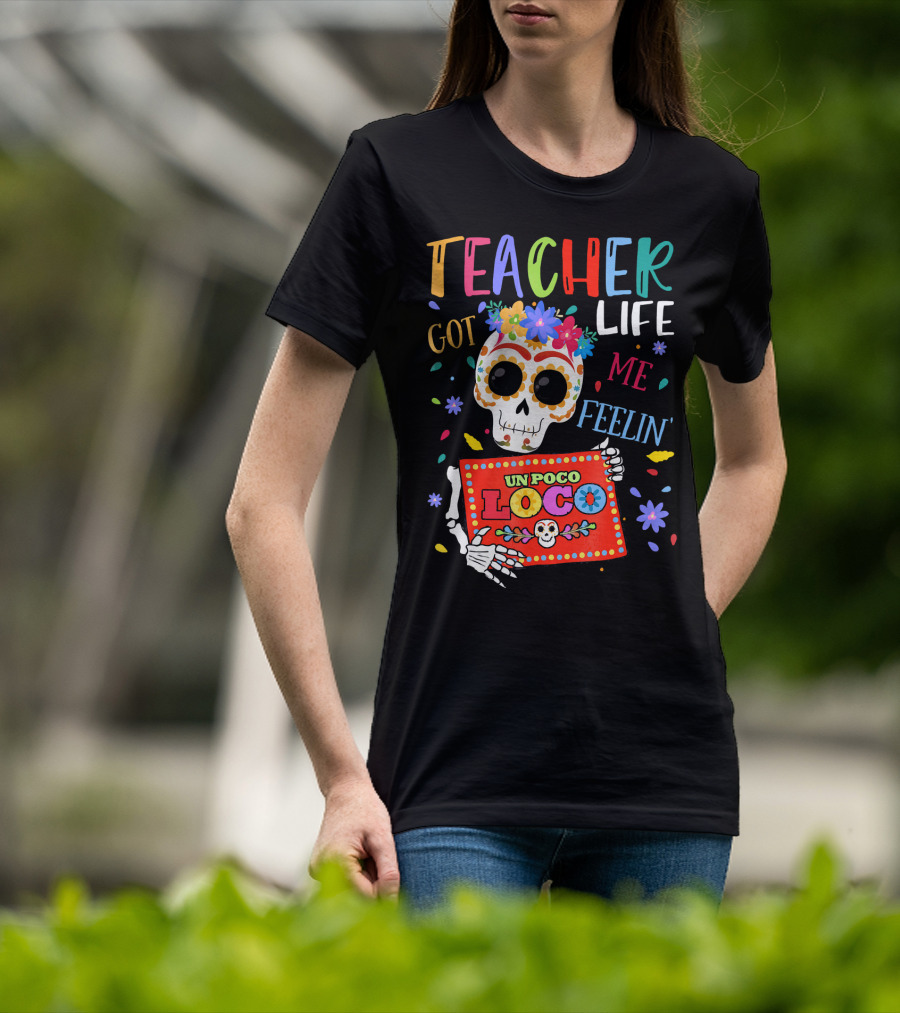 Teacher Life Got Me Feelin' Un Poco Loco Skeleton With Colorful Flowers And Skull T-Shirt