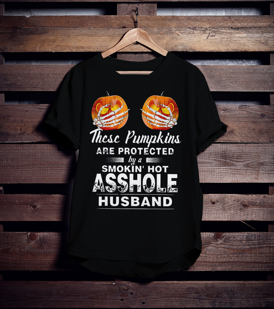 These Pumpkins Are Protected By A Smokin' Hot Asshole Husband T-Shirt