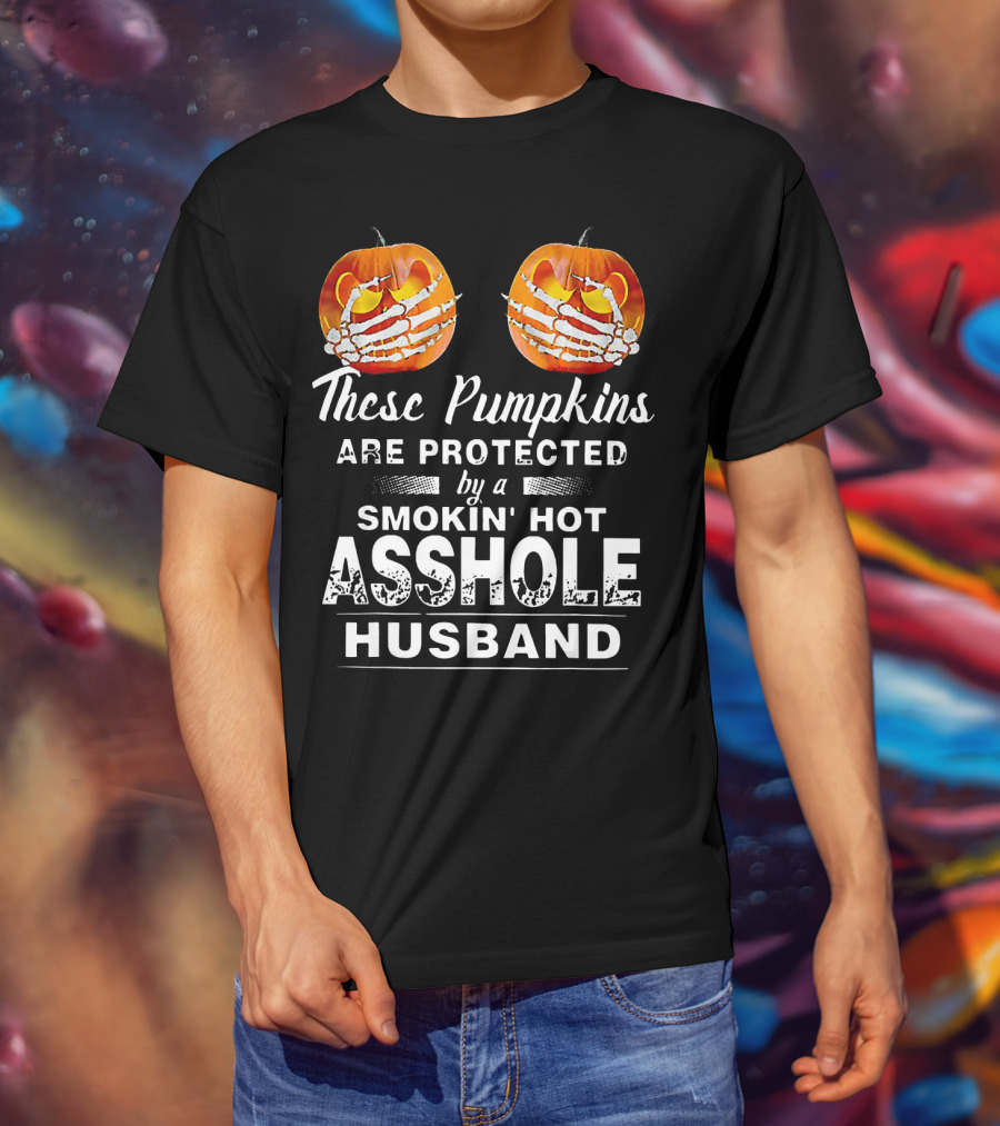 These Pumpkins Are Protected By A Smokin' Hot Asshole Husband T-Shirt
