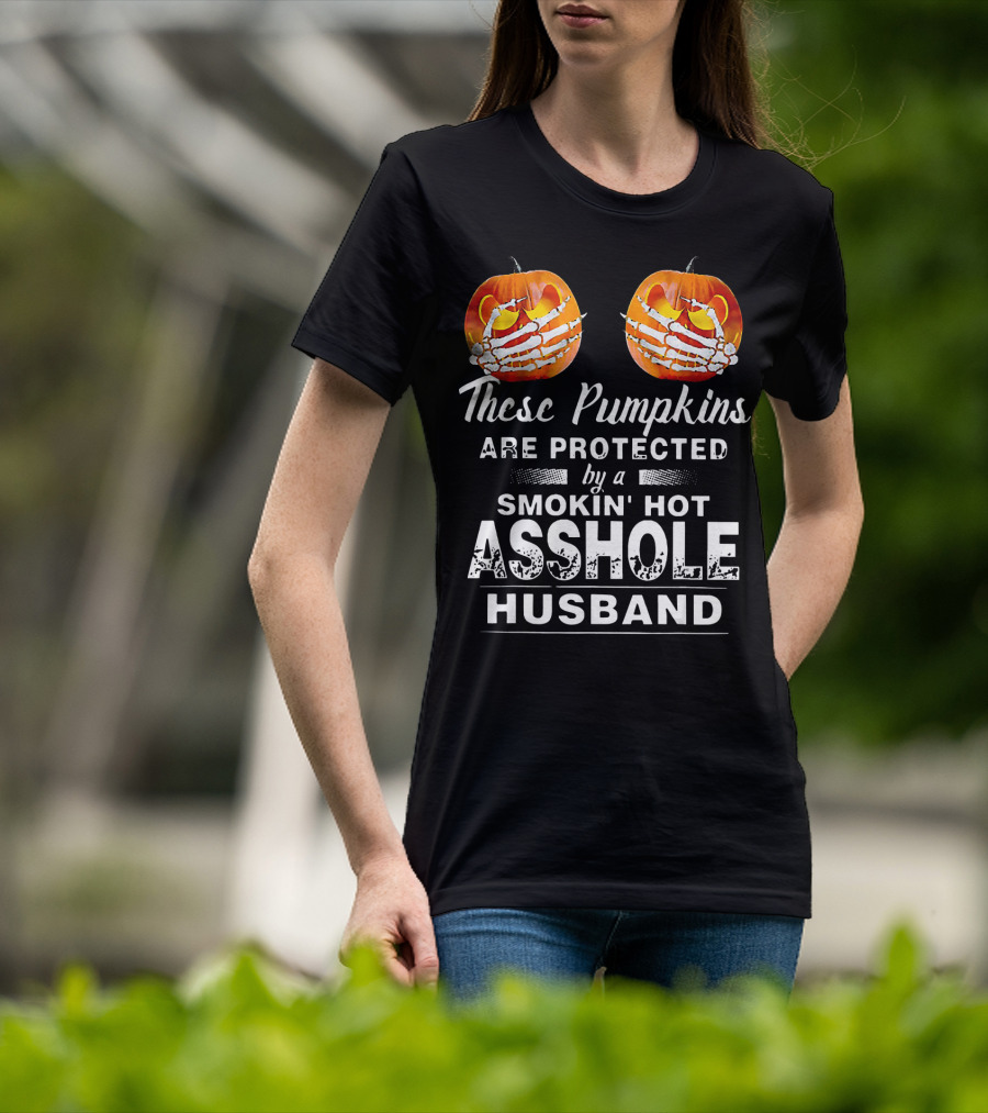 These Pumpkins Are Protected By A Smokin' Hot Asshole Husband T-Shirt