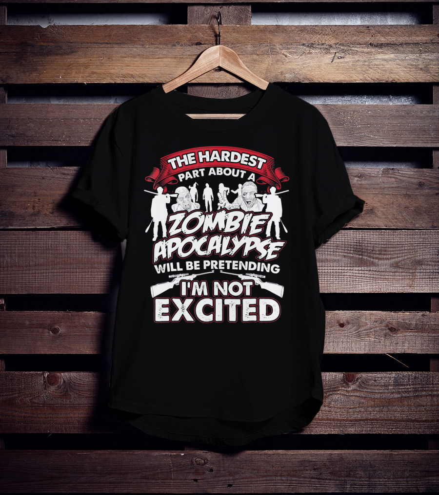 The Hardest Part About A Zombie Apocalypse Will Be Pretending I'm Not Excited T-Shirt