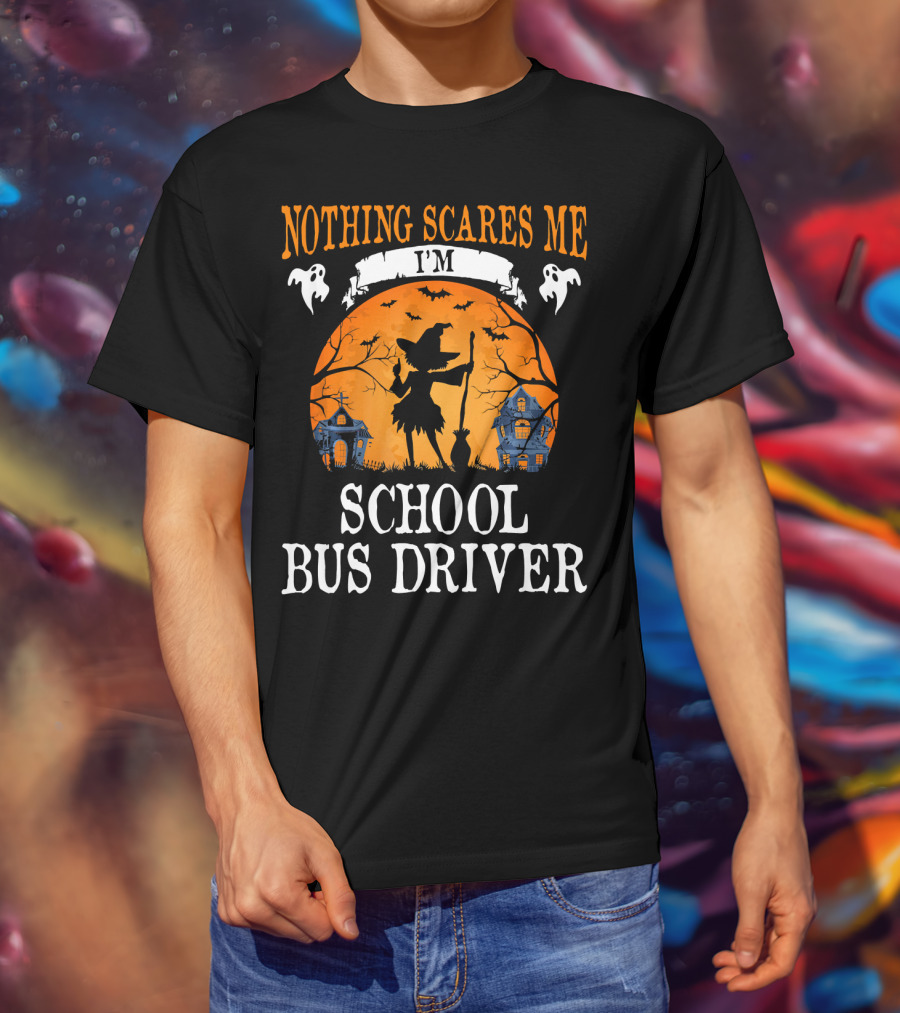Nothing Scares Me I’m School Bus Driver Halloween Witch And Haunted Houses T-Shirt