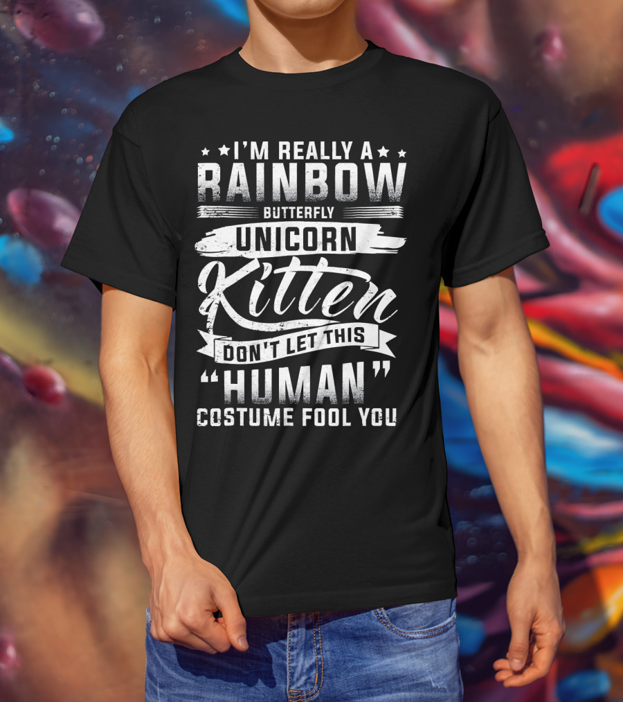 I'm Really A Rainbow Butterfly Unicorn Kitten Don't Let This Human Costume Fool You T-Shirt
