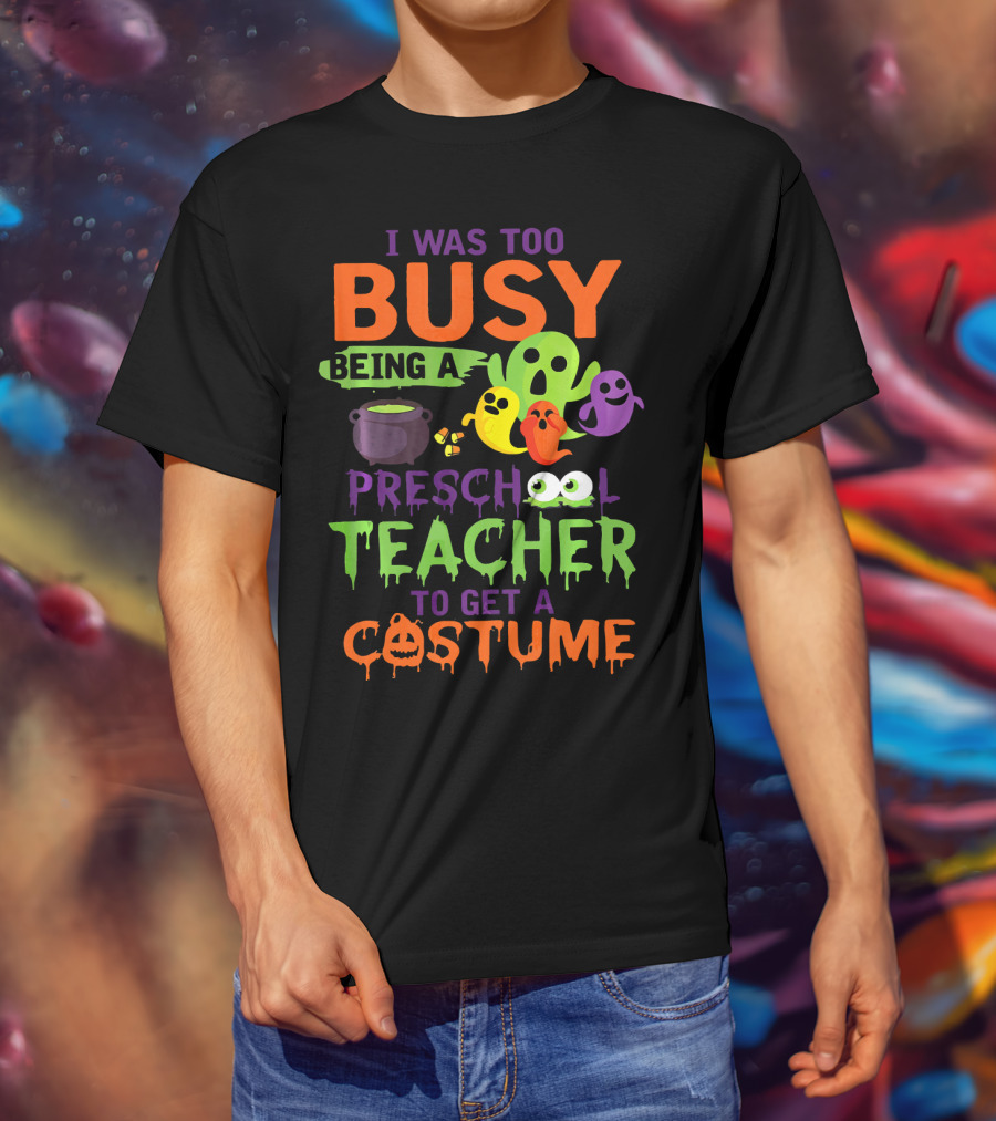 I Was Too Busy Being A Preschool Teacher To Get A Costume Ghosts Cauldron Pumpkins T-Shirt