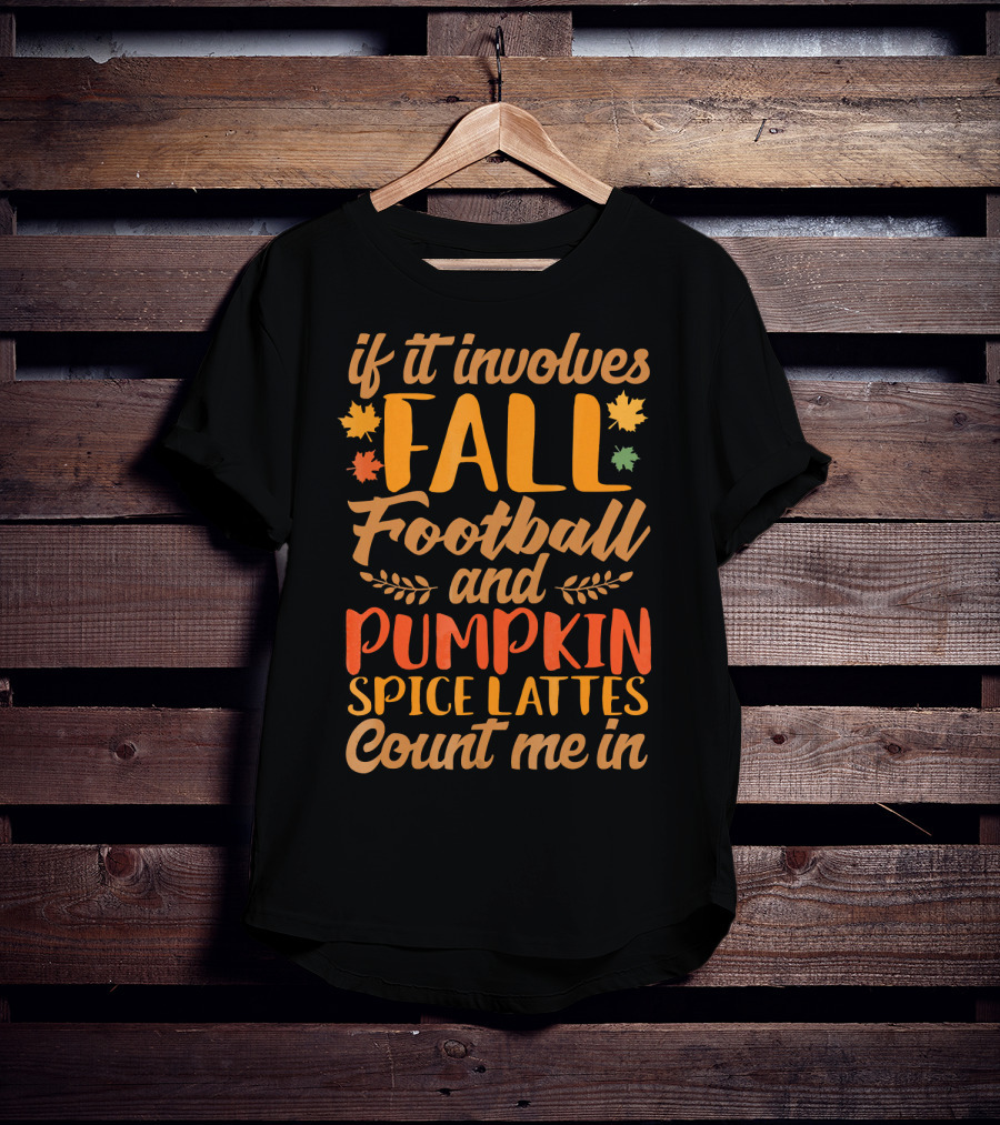 If It Involves Fall Football And Pumpkin Spice Lattes Count Me In T-Shirt