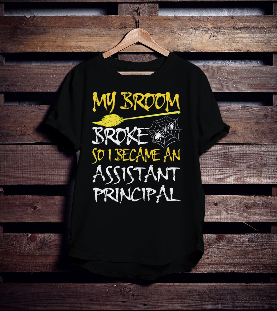 My Broom Broke So I Became An Assistant Principal T-Shirt