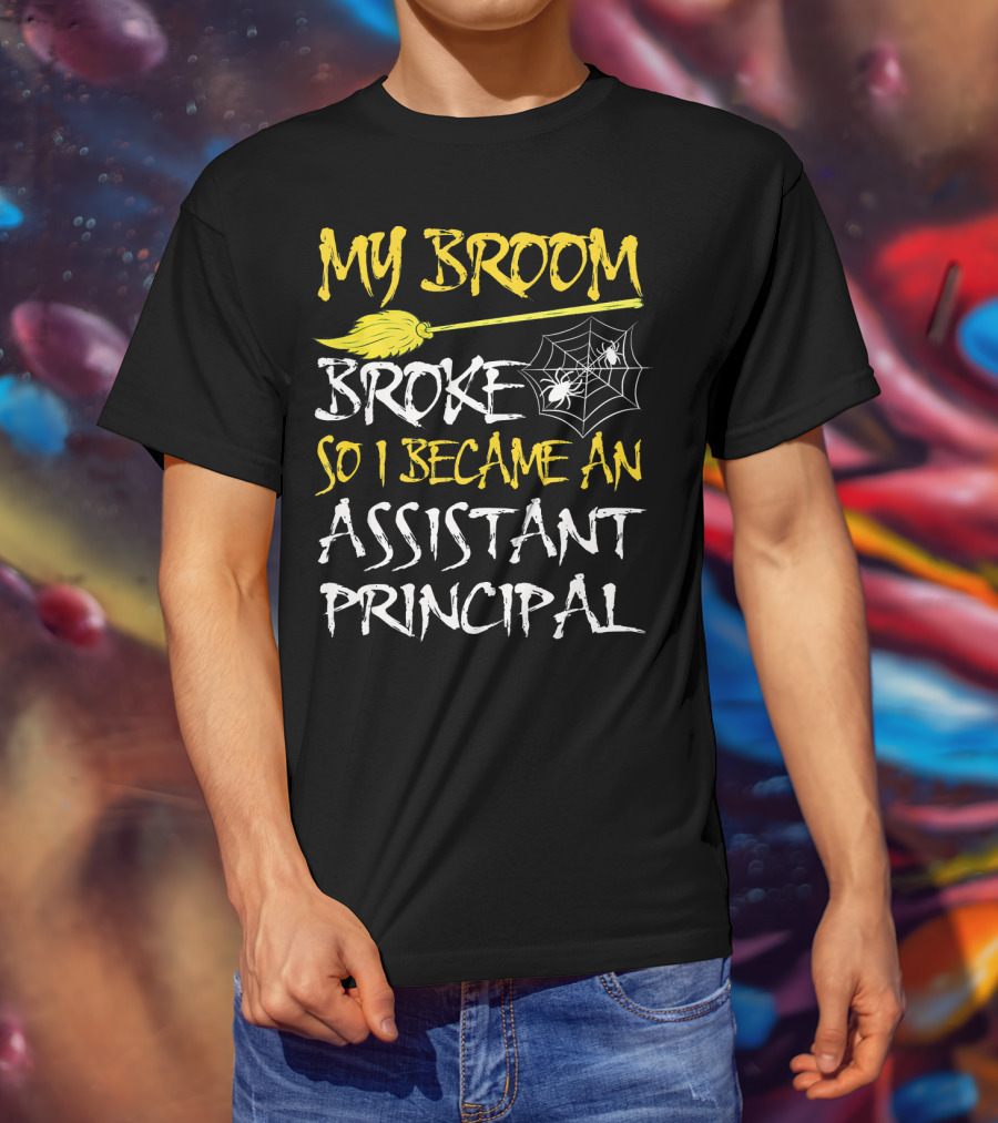 My Broom Broke So I Became An Assistant Principal T-Shirt