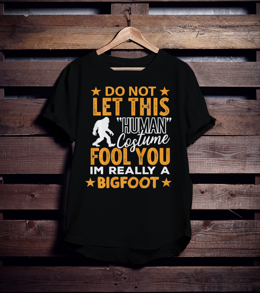 Do Not Let This Human Costume Fool You I'm Really A Bigfoot T-Shirt