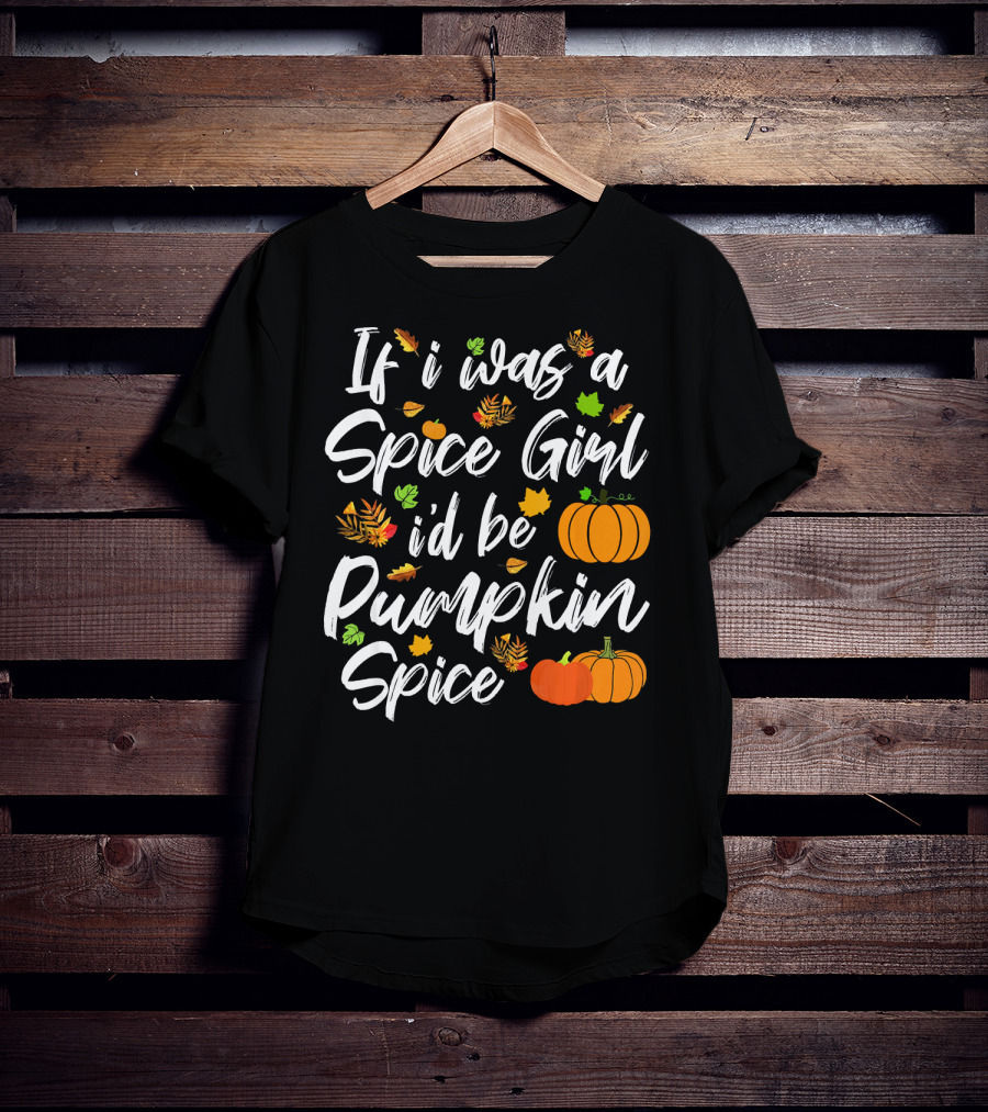 If I Was A Spice Girl I'd Be Pumpkin Spice Autumn Leaves Pumpkins T-Shirt