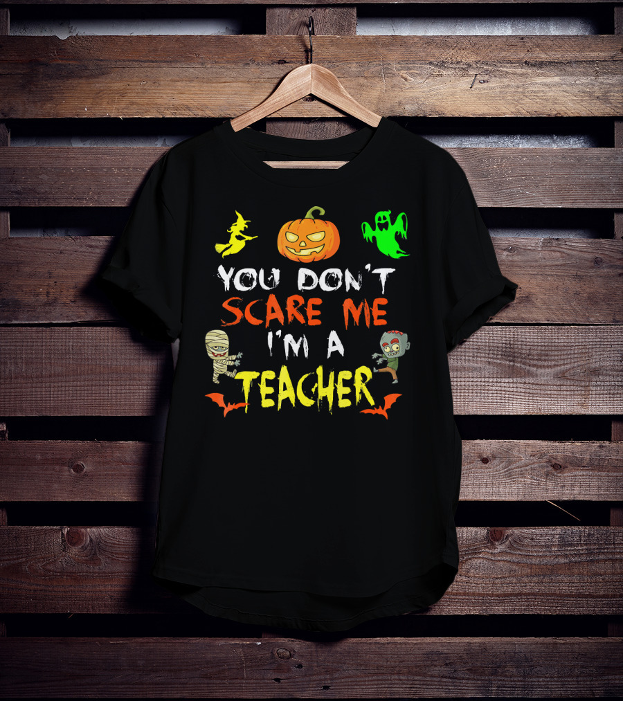 You Don't Scare Me I'm A Teacher Halloween Ghost Witch Pumpkin Mummy Zombie T-Shirt