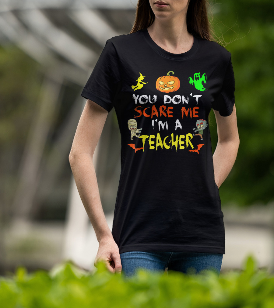 You Don't Scare Me I'm A Teacher Halloween Ghost Witch Pumpkin Mummy Zombie T-Shirt