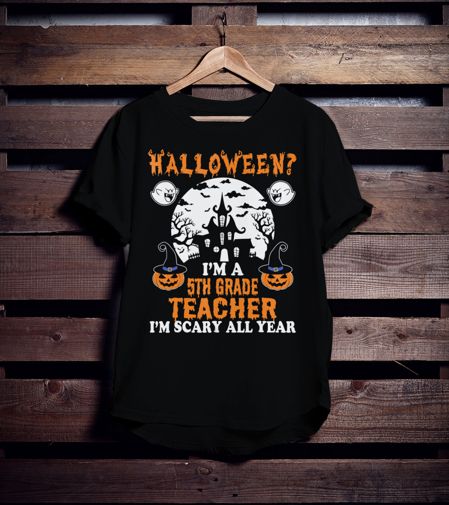 Halloween? I'm A 5th Grade Teacher I'm Scary All Year With Haunted House, Ghosts, And Pumpkin Decorations T-Shirt