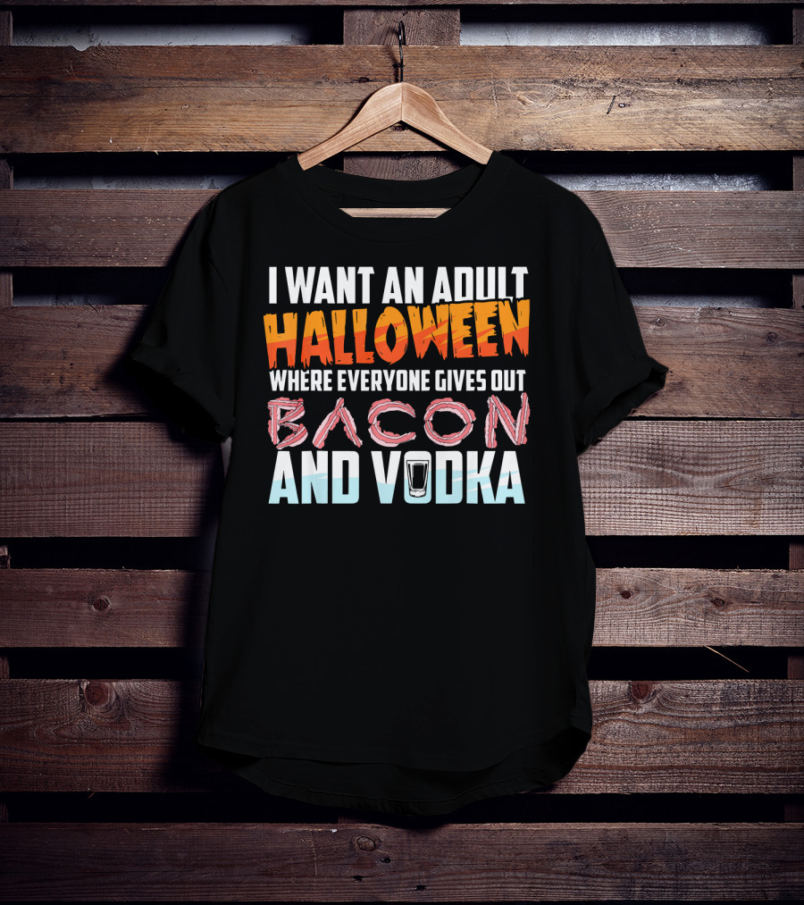 I Want An Adult Halloween Where Everyone Gives Out Bacon And Vodka T-Shirt