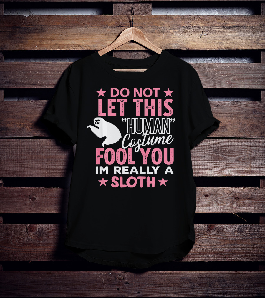 Do Not Let This Human Costume Fool You I'm Really A Sloth T-Shirt
