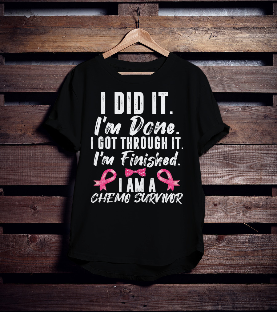 I Did It I'm Done I Got Through It I'm Finished I Am A Chemo Survivor T-Shirt