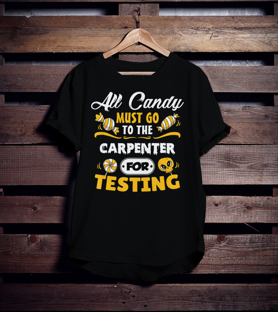 All Candy Must Go To The Carpenter For Testing T-Shirt