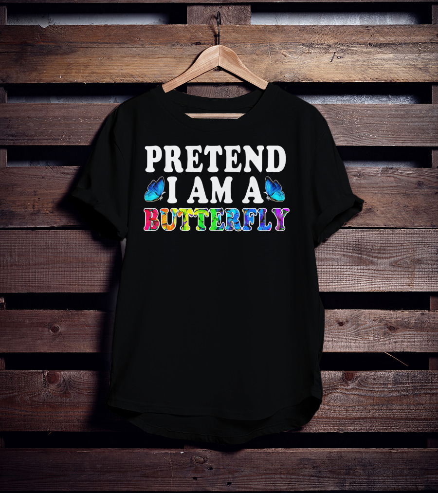 PRETEND I AM A BUTTERFLY Colorful Text With Blue Butterflies T-Shirt
