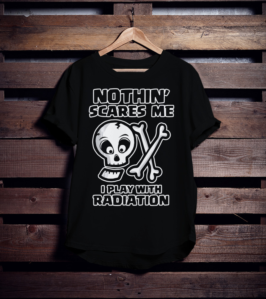 Nothin' Scares Me I Play With Radiation Funny Radiology Tech X Ray Radi T-Shirt
