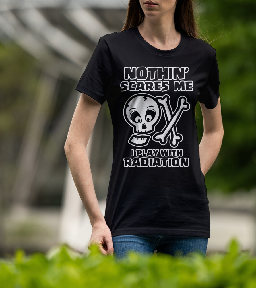 Nothin' Scares Me I Play With Radiation Funny Radiology Tech X Ray Radi T-Shirt