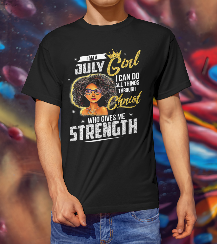 I Am A July Girl I Can Do All Things Through Christ Who Gives Me Strength T-Shirt