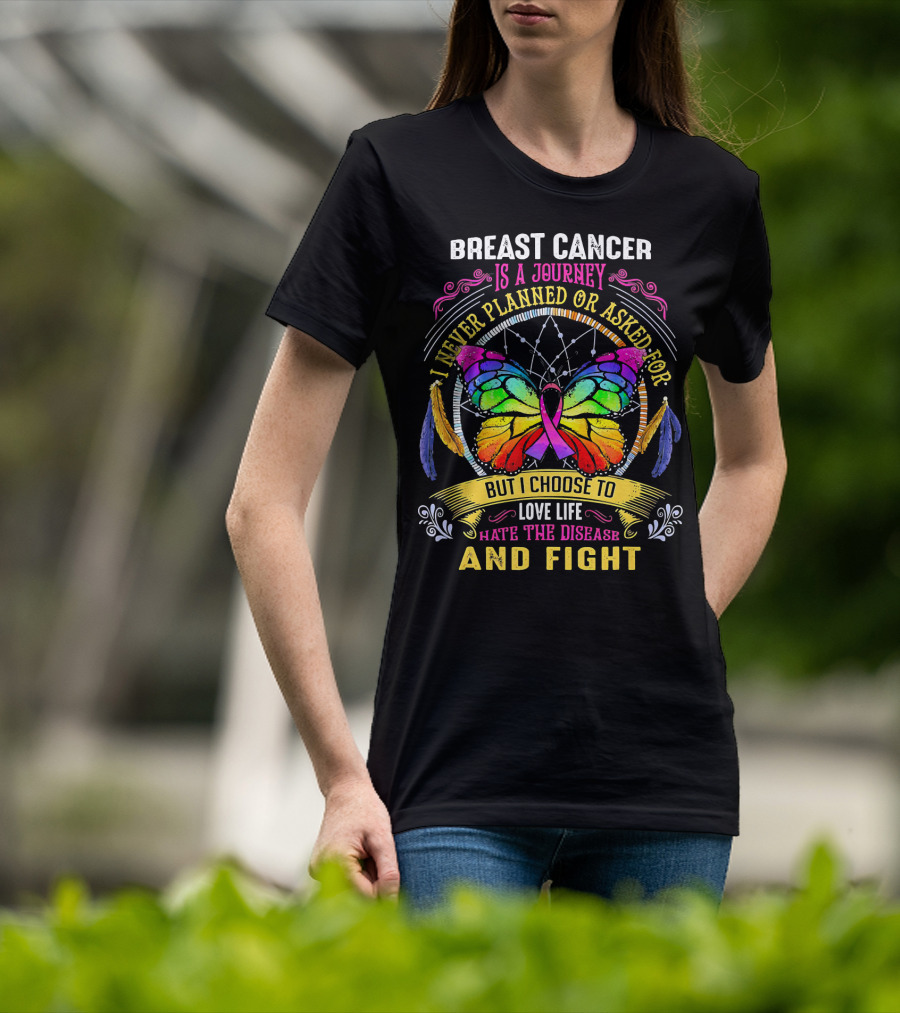 Breast Cancer Is A Journey I Never Planned Or Asked For But I Choose To Love Life Hate The Disease And Fight T-Shirt