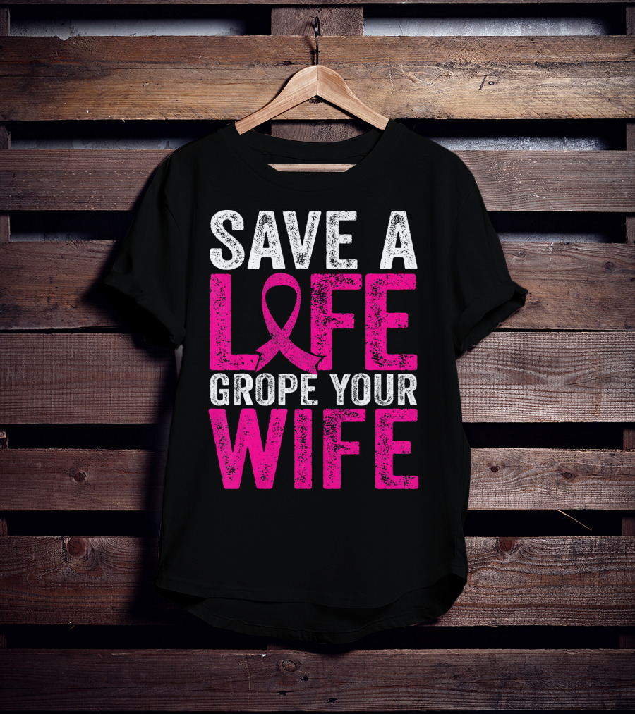 Save A Life Grope Your Wife Breast Cancer Awareness Pink T-Shirt