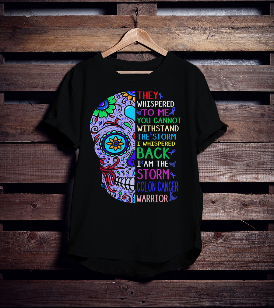 They Whispered To Me You Cannot Withstand The Storm I Whispered Back I Am The Storm Colon Cancer Warrior T-Shirt