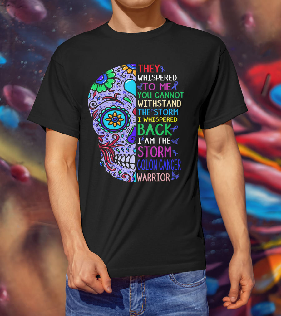 They Whispered To Me You Cannot Withstand The Storm I Whispered Back I Am The Storm Colon Cancer Warrior T-Shirt